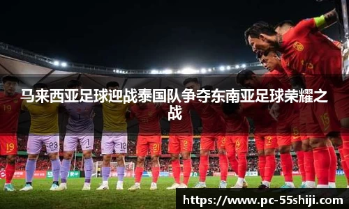 马来西亚足球迎战泰国队争夺东南亚足球荣耀之战
