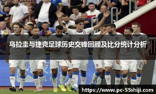 乌拉圭与捷克足球历史交锋回顾及比分统计分析