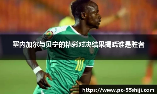 塞内加尔与贝宁的精彩对决结果揭晓谁是胜者
